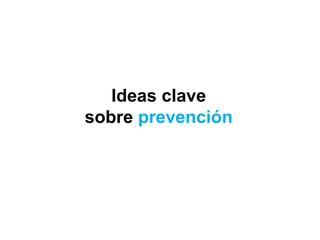 Ideas clave
sobre prevención
 