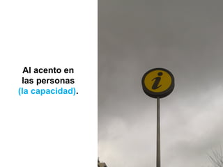 Al acento en
las personas
(la capacidad).
 