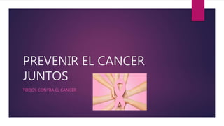 PREVENIR EL CANCER
JUNTOS
TODOS CONTRA EL CANCER
 