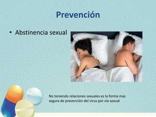 Prevención
• Abstinencia sexual
No teniendo relaciones sexuales es la forma mas
segura de prevención del virus por vía sexual
 