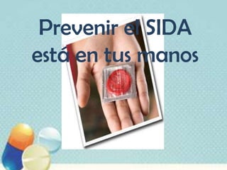 Prevenir el SIDA
está en tus manos
 