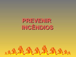 PREVENIRPREVENIR
INCÊNDIOSINCÊNDIOS
 