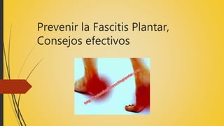 Prevenir la Fascitis Plantar,
Consejos efectivos
 