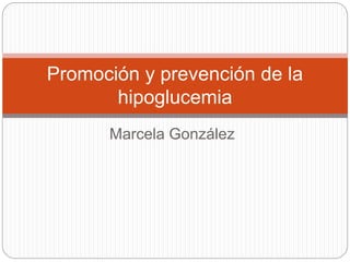 Marcela González
Promoción y prevención de la
hipoglucemia
 