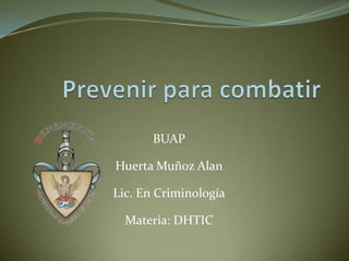 BUAP

Huerta Muñoz Alan

Lic. En Criminología

  Materia: DHTIC
 