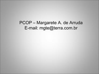 PCOP – Margarete A. de Arruda E-mail: mgte@terra.com.br 
