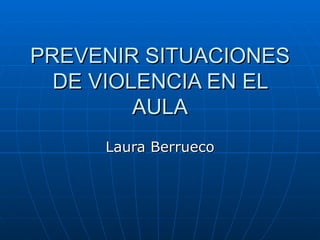 PREVENIR SITUACIONES DE VIOLENCIA EN EL AULA Laura Berrueco 