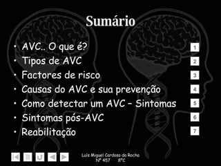 Sumário AVC.. O que é? Tipos de AVC Factores de risco Causas do AVC e sua prevenção Como detectar um AVC – Sintomas Sintomas pós-AVC Reabilitação 1 2 3 4 5 6 7 