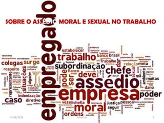 SOBRE O ASSÉDIO MORAL E SEXUAL NO TRABALHO
03/06/2014 1J.Gretzitz
 