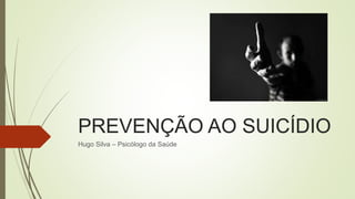 PREVENÇÃO AO SUICÍDIO
Hugo Silva – Psicólogo da Saúde
 