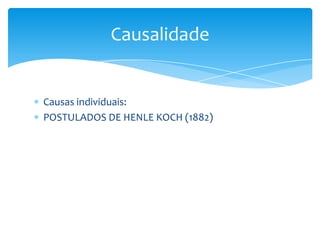Causas individuais:
POSTULADOS DE HENLE KOCH (1882)
Causalidade
 