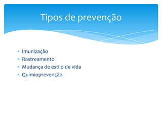 Imunização
Rastreamento
Mudança de estilo de vida
Quimioprevenção
Tipos de prevenção
 