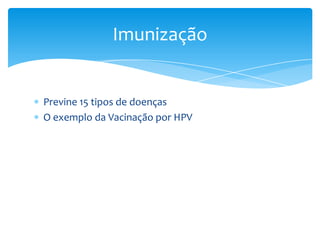 Previne 15 tipos de doenças
O exemplo da Vacinação por HPV
Imunização
 