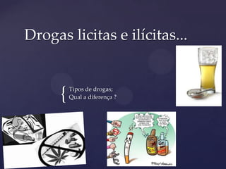 {Tipos de drogas;
Qual a diferença ?
Drogas licitas e ilícitas...
 