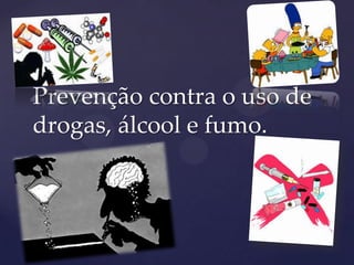 Prevenção contra o uso de
drogas, álcool e fumo.
 