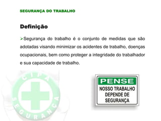 SEGURANÇA DO TRABALHO
Definição
Segurança do trabalho é o conjunto de medidas que são
adotadas visando minimizar os acidentes de trabalho, doenças
ocupacionais, bem como proteger a integridade do trabalhador
e sua capacidade de trabalho.
 