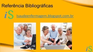 Referência Bibliográficas 
Isaudeenfermagem.blogspot.com.br 
 