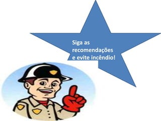 Siga as
recomendações
e evite incêndio!
 