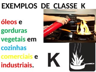 EXEMPLOS DE CLASSE K
óleos e
gorduras
vegetais em
cozinhas
comerciais e
industriais.
 