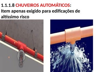 1.1.1.8 CHUVEIROS AUTOMÁTICOS:
Item apenas exigido para edificações de
altíssimo risco
 