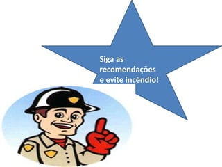 Siga as
recomendações
e evite incêndio!
 
