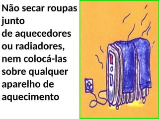 Não secar roupas
junto
de aquecedores
ou radiadores,
nem colocá-las
sobre qualquer
aparelho de
aquecimento
 