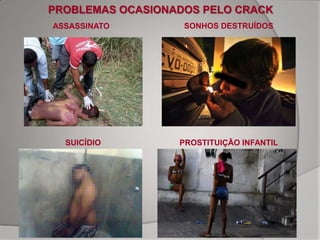 PROBLEMAS OCASIONADOS PELO CRACK
ASSASSINATO        SONHOS DESTRUÍDOS




  SUICÍDIO        PROSTITUIÇÃO INFANTIL
 
