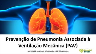 Prevenção de Pneumonia Associada à
Ventilação Mecânica (PAV)
SERVIÇO DE CONTROLE DE INFECÇÃO HOSPITALAR (SCIH)
 