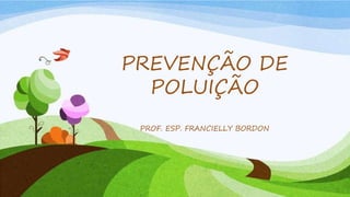 PREVENÇÃO DE
POLUIÇÃO
PROF. ESP. FRANCIELLY BORDON
 