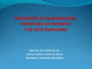 MIGUEL DA CONCEIÇÃO 
PAULO JORGE LINO DA SILVA 
RODRIGO BARBOSA BEZERRA 
 