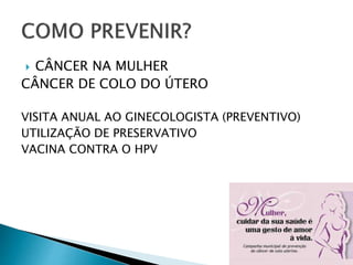  CÂNCER NA MULHER
CÂNCER DE COLO DO ÚTERO
VISITA ANUAL AO GINECOLOGISTA (PREVENTIVO)
UTILIZAÇÃO DE PRESERVATIVO
VACINA CONTRA O HPV
 
