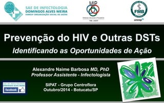 Alexandre Naime Barbosa MD, PhD 
Professor Assistente - Infectologista 
SIPAT - Grupo Centroflora 
Outubro/2014 - Botucatu/SP 
 