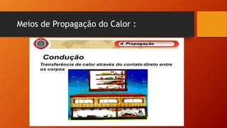Meios de Propagação do Calor :
 