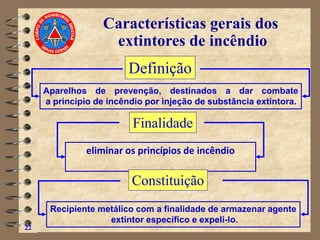 22
Características gerais dos
extintores de incêndio
eliminar os princípios de incêndio
Recipiente metálico com a finalidade de armazenar agente
extintor específico e expeli-lo.
Aparelhos de prevenção, destinados a dar combate
a princípio de incêndio por injeção de substância extintora.
Definição
Finalidade
Constituição
 