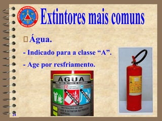 Água.
- Indicado para a classe “A”.
- Age por resfriamento.
24
 