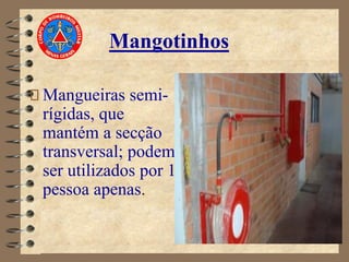 Mangotinhos
Mangueiras semi-
rígidas, que
mantém a secção
transversal; podem
ser utilizados por 1
pessoa apenas.
 