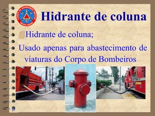 Hidrante de coluna
Hidrante de coluna;
Usado apenas para abastecimento de
viaturas do Corpo de Bombeiros
37
 