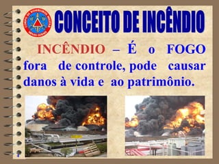 INCÊNDIO – É o FOGO
fora de controle, pode causar
danos à vida e ao patrimônio.
4
 