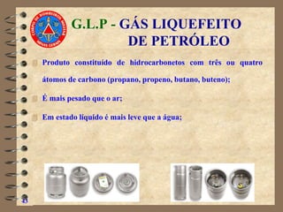G.L.P - GÁS LIQUEFEITO
DE PETRÓLEO
 Produto constituído de hidrocarbonetos com três ou quatro
átomos de carbono (propano, propeno, butano, buteno);
 É mais pesado que o ar;
 Em estado líquido é mais leve que a água;
43
 
