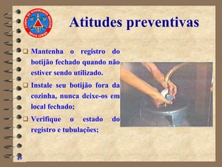 Atitudes preventivas
❑ Mantenha o registro do
botijão fechado quando não
estiver sendo utilizado.
❑ Instale seu botijão fora da
cozinha, nunca deixe-os em
local fechado;
❑ Verifique o estado do
registro e tubulações;
49
 