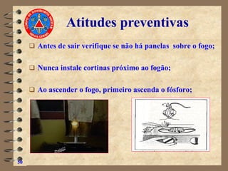 ❑ Antes de sair verifique se não há panelas sobre o fogo;
❑ Nunca instale cortinas próximo ao fogão;
❑ Ao ascender o fogo, primeiro ascenda o fósforo;
50
Atitudes preventivas
 