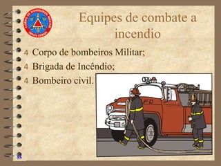 Equipes de combate a
incendio
4 Corpo de bombeiros Militar;
4 Brigada de Incêndio;
4 Bombeiro civil.
55
 