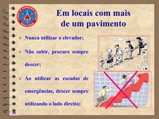 Em locais com mais
de um pavimento
4 Nunca utilizar o elevador;
4 Não subir, procure sempre
descer;
4 Ao utilizar as escadas de
emergências, descer sempre
utilizando o lado direito;
58
 