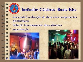 associada à realização de show com componentes
pirotécnicos.
falha de funcionamento dos extintores
superlotação
8
Incêndios Célebres- Boate Kiss
 