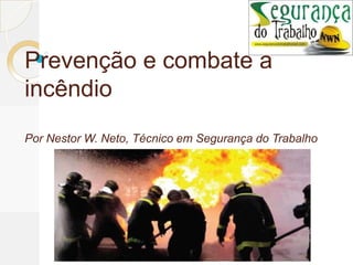 Prevenção e combate a
incêndio
Por Nestor W. Neto, Técnico em Segurança do Trabalho
 