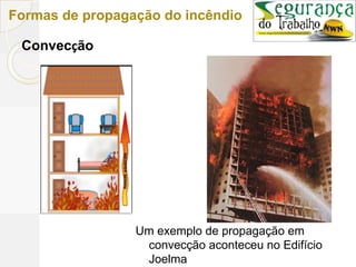 Formas de propagação do incêndio
Convecção
Um exemplo de propagação em
convecção aconteceu no Edifício
Joelma
 
