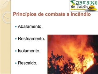  Abafamento.
 Resfriamento.
 Isolamento.
 Rescaldo.
Princípios de combate a incêndio
 