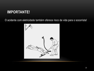 O acidente com eletricidade também oferece risco de vida para o socorrista!
IMPORTANTE!
23
 