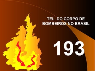 TEL. DO CORPO DE
BOMBEIROS NO BRASIL
193
 