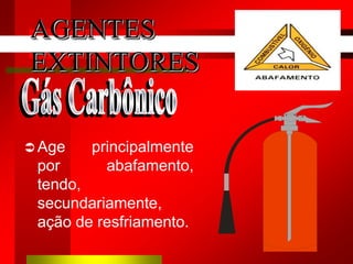  Age principalmente
por abafamento,
tendo,
secundariamente,
ação de resfriamento.
AGENTES
EXTINTORES
 